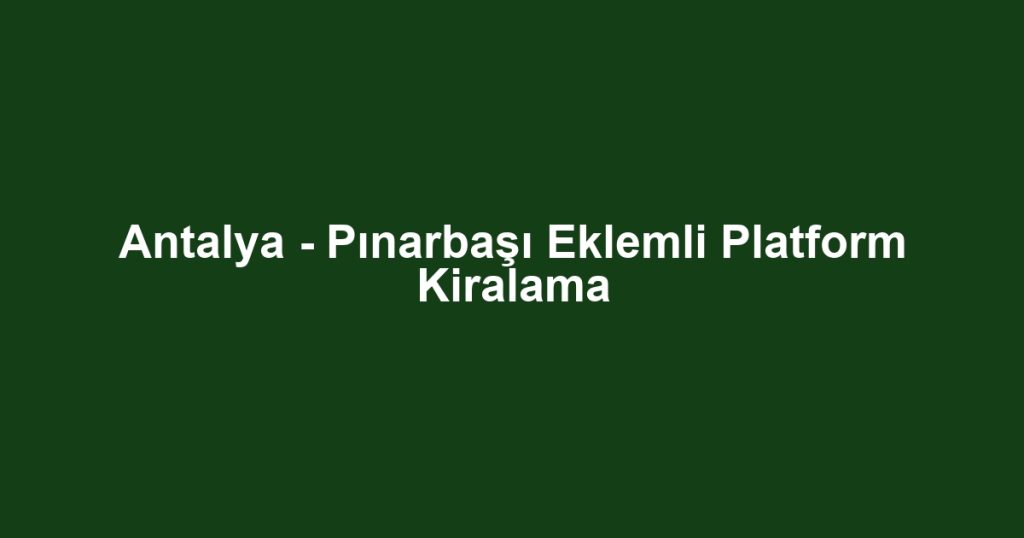 Antalya - Pınarbaşı Eklemli Platform Kiralama