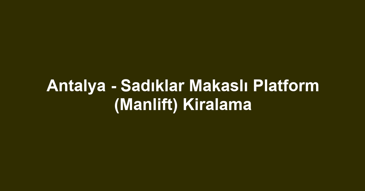 Antalya - Sadıklar Makaslı Platform (Manlift) Kiralama