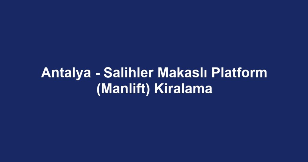 Antalya - Salihler Makaslı Platform (Manlift) Kiralama