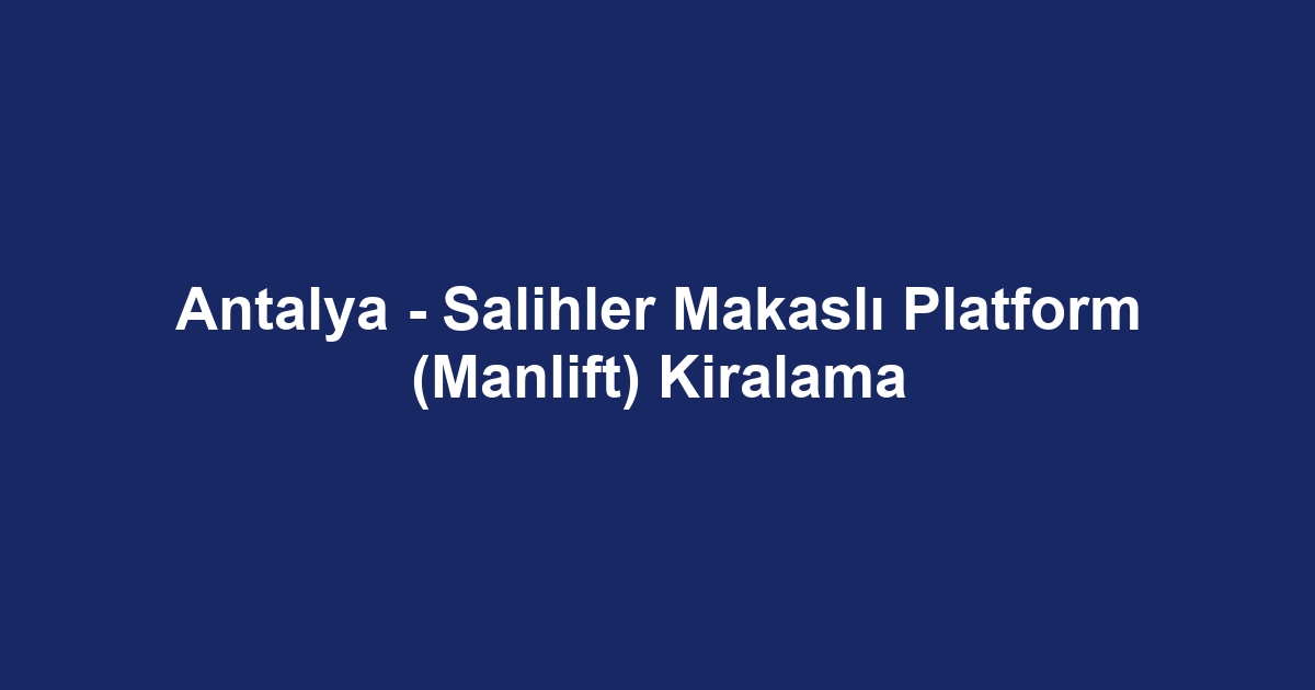 Antalya - Salihler Makaslı Platform (Manlift) Kiralama