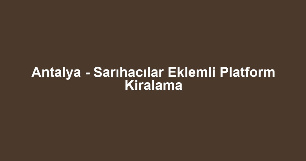 Antalya - Sarıhacılar Eklemli Platform Kiralama