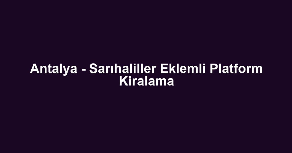 Antalya - Sarıhaliller Eklemli Platform Kiralama