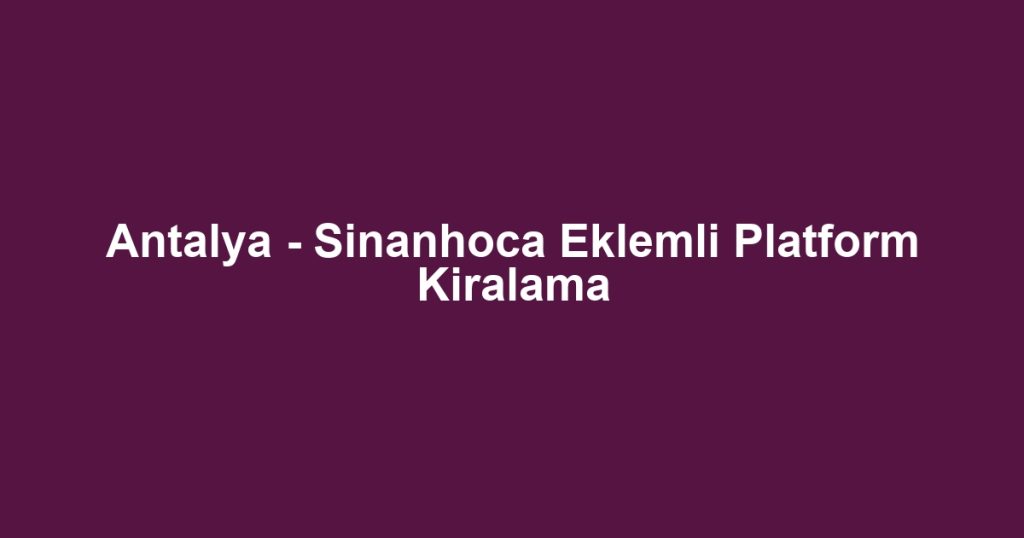 Antalya - Sinanhoca Eklemli Platform Kiralama