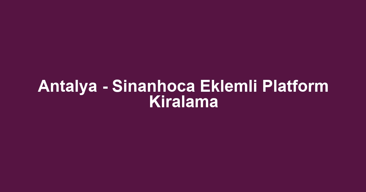 Antalya - Sinanhoca Eklemli Platform Kiralama