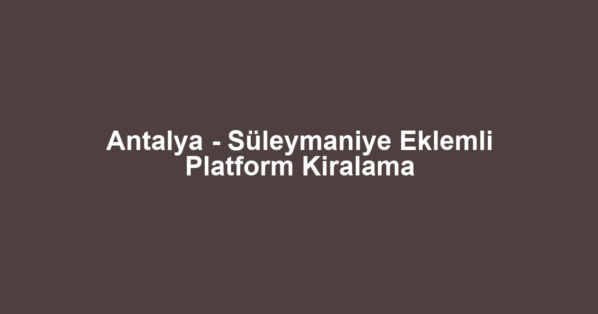 Antalya - Süleymaniye Eklemli Platform Kiralama