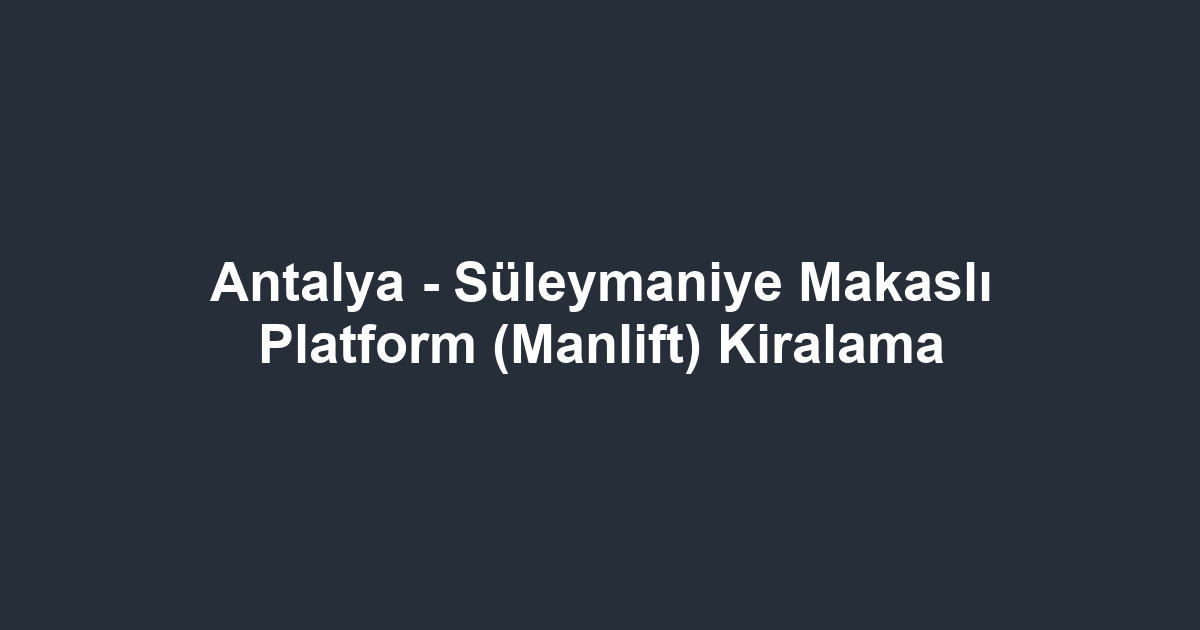 Antalya - Süleymaniye Makaslı Platform (Manlift) Kiralama