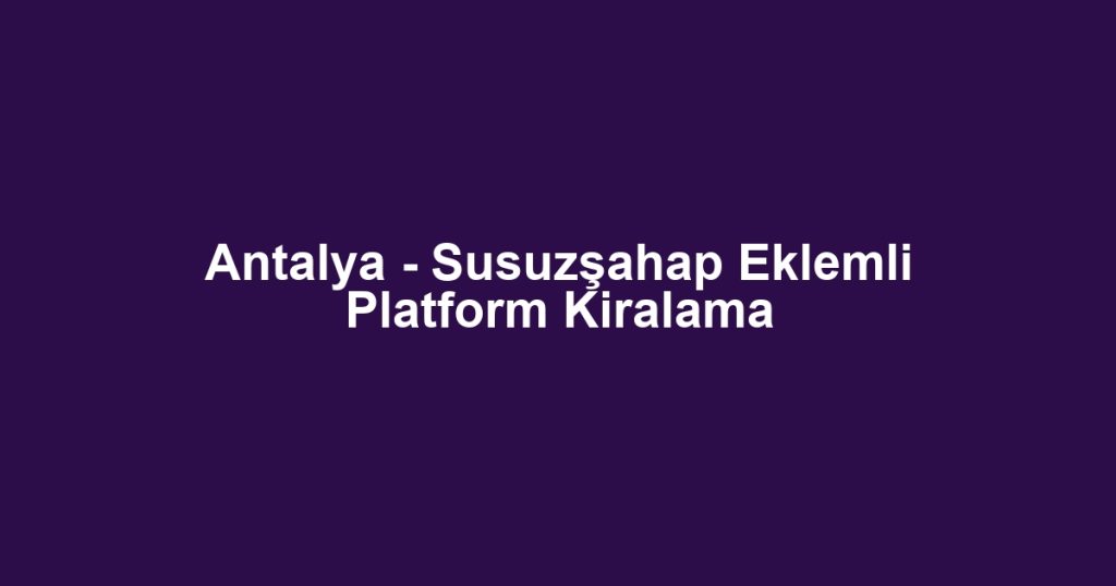 Antalya - Susuzşahap Eklemli Platform Kiralama