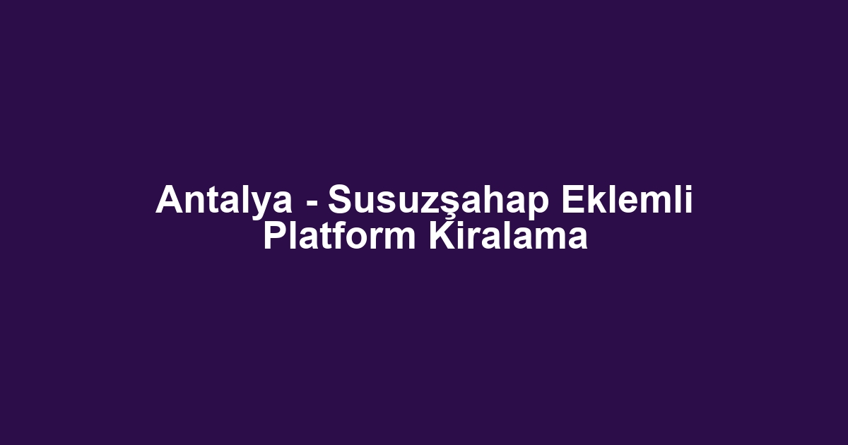 Antalya - Susuzşahap Eklemli Platform Kiralama