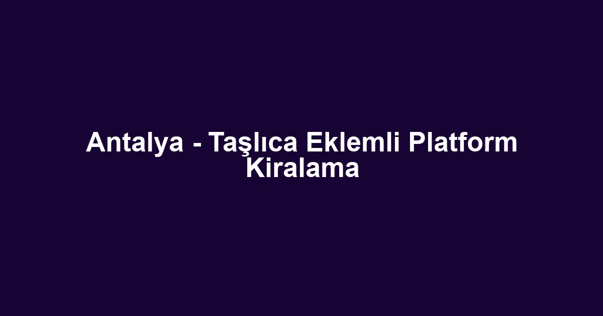 Antalya - Taşlıca Eklemli Platform Kiralama