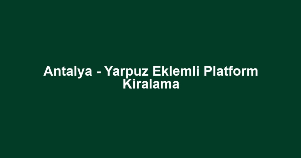 Antalya - Yarpuz Eklemli Platform Kiralama