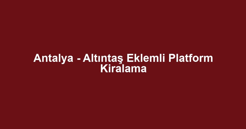 Antalya - Altıntaş Eklemli Platform Kiralama