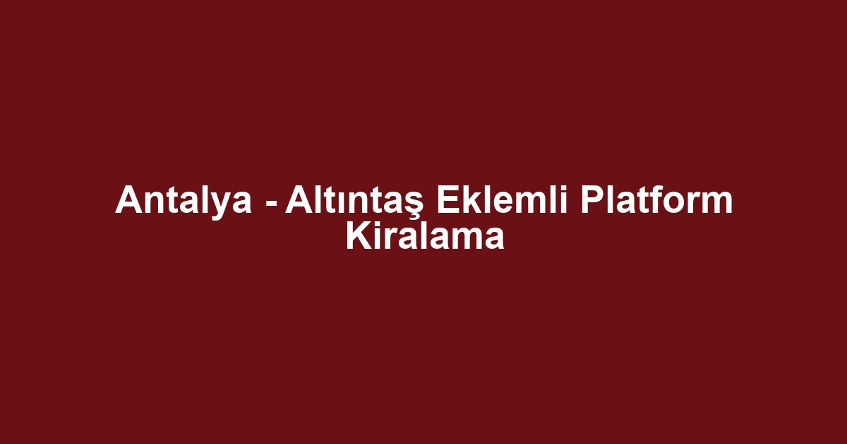 Antalya - Altıntaş Eklemli Platform Kiralama