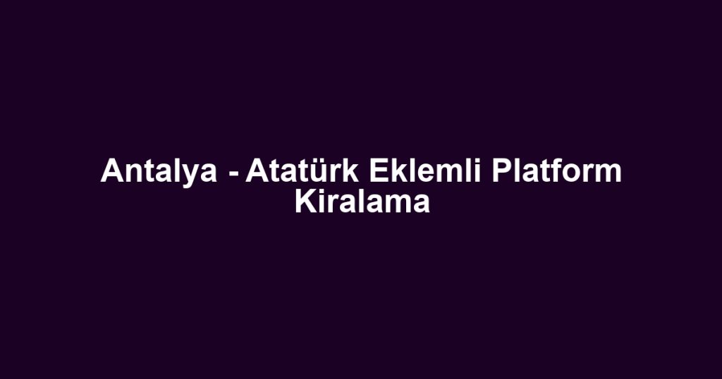 Antalya - Atatürk Eklemli Platform Kiralama