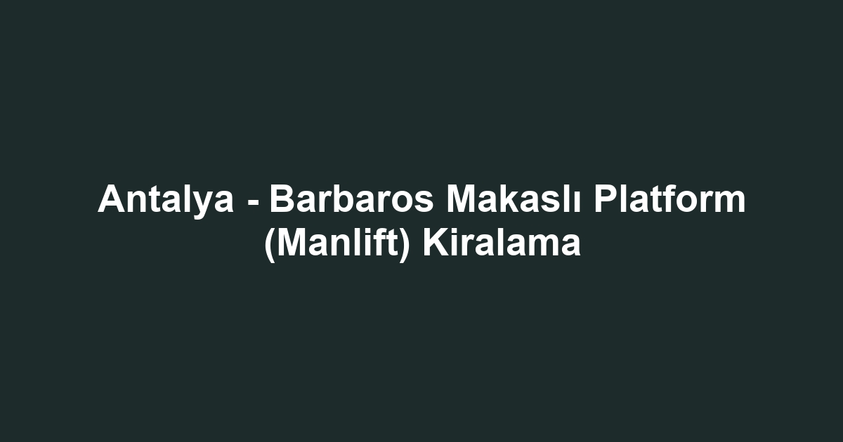 Antalya - Barbaros Makaslı Platform (Manlift) Kiralama