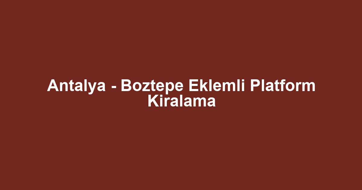 Antalya - Boztepe Eklemli Platform Kiralama