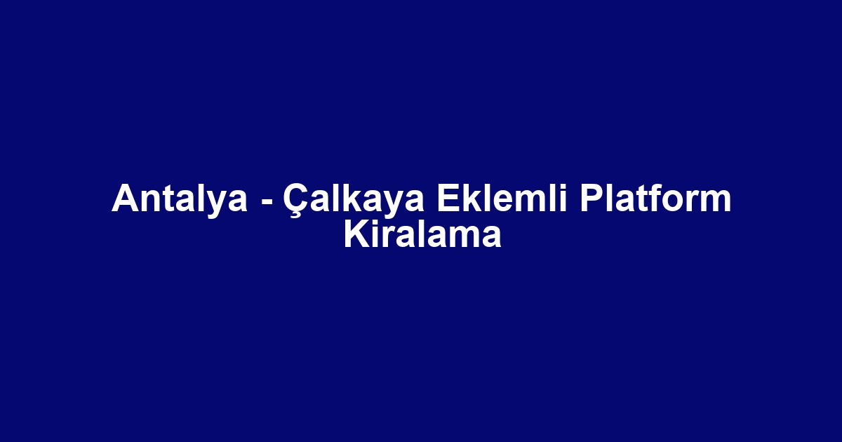 Antalya - Çalkaya Eklemli Platform Kiralama