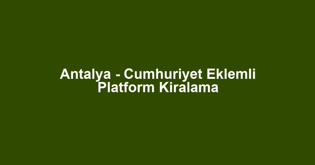 Antalya - Cumhuriyet Eklemli Platform Kiralama