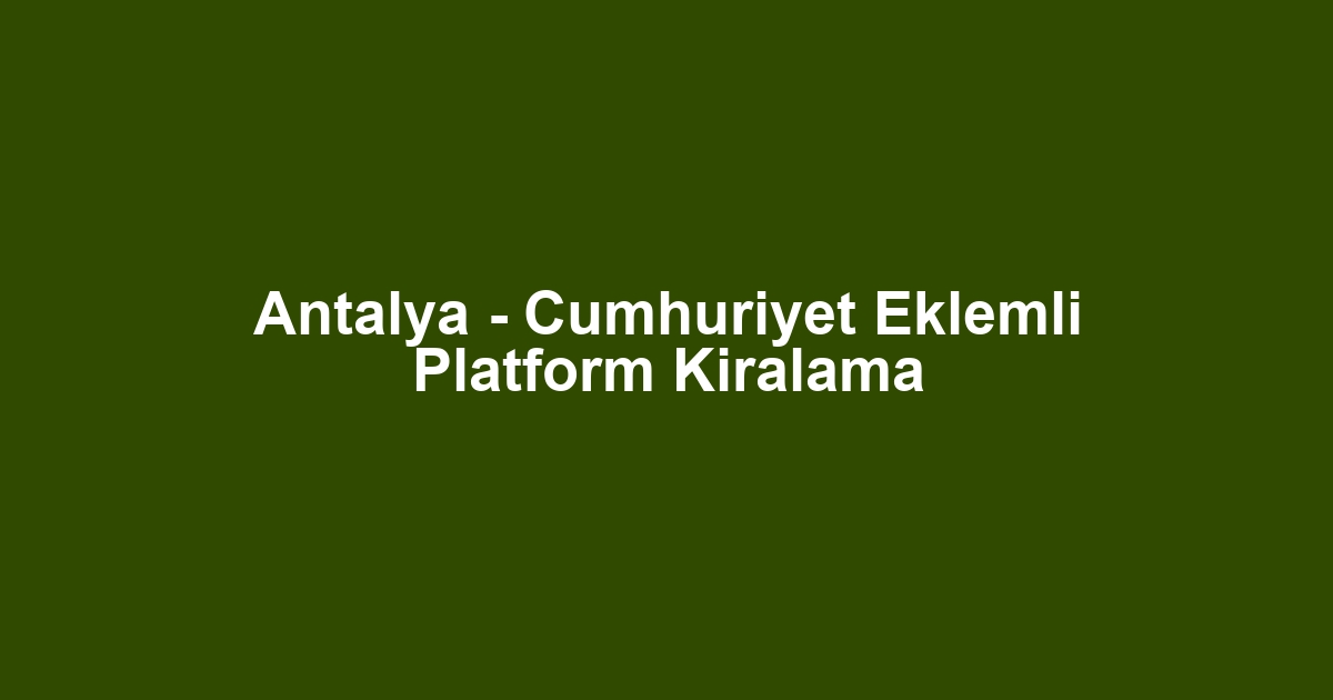 Antalya - Cumhuriyet Eklemli Platform Kiralama