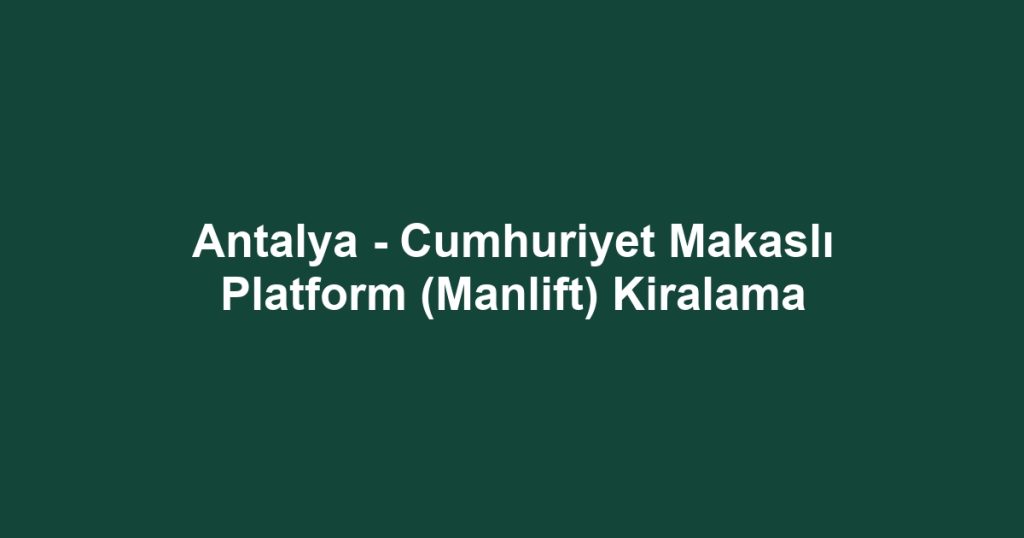 Antalya - Cumhuriyet Makaslı Platform (Manlift) Kiralama