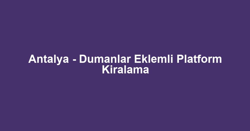 Antalya - Dumanlar Eklemli Platform Kiralama