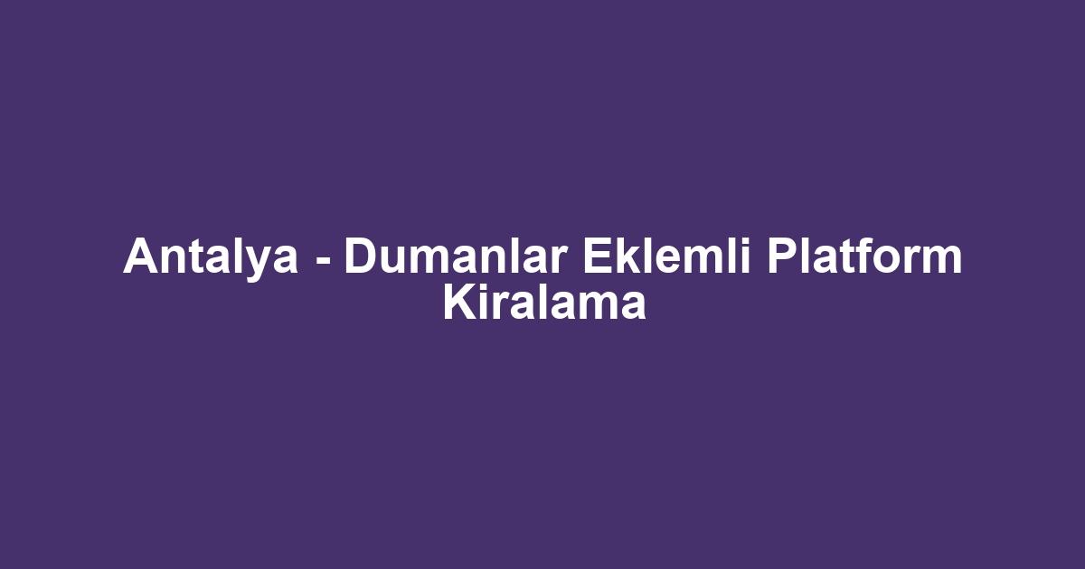 Antalya - Dumanlar Eklemli Platform Kiralama