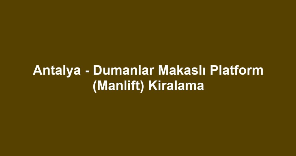 Antalya - Dumanlar Makaslı Platform (Manlift) Kiralama