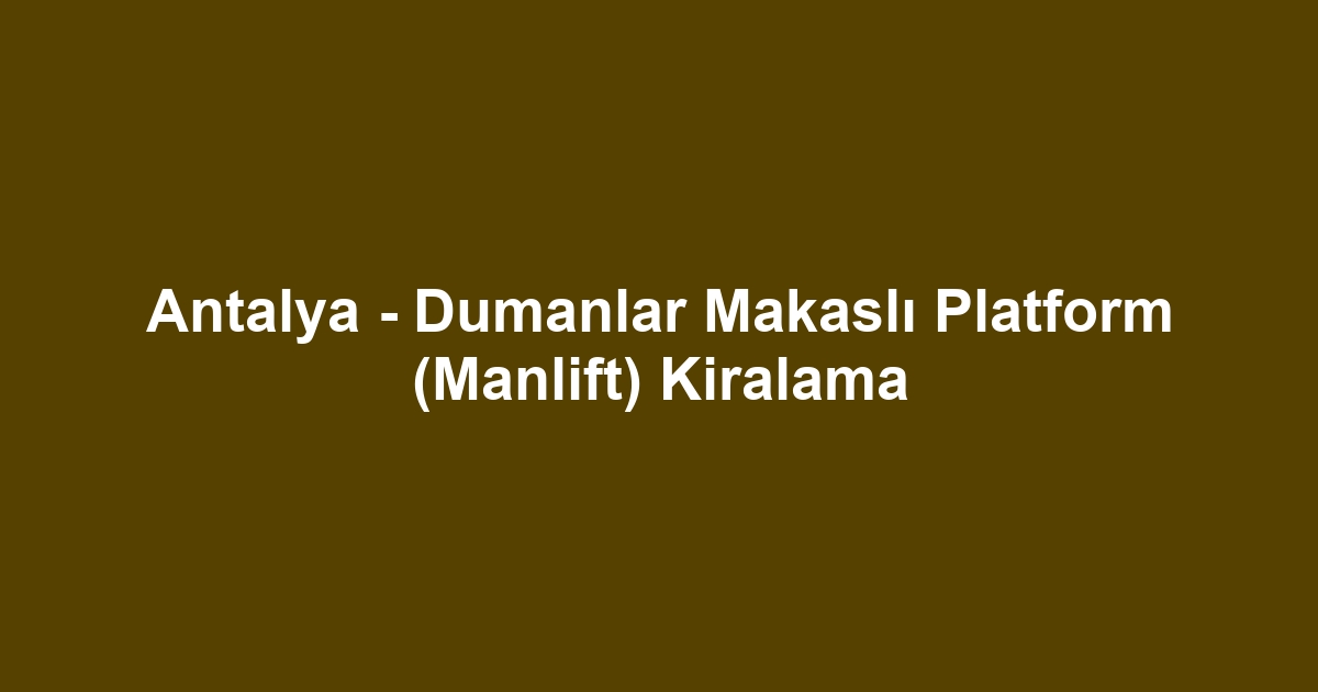 Antalya - Dumanlar Makaslı Platform (Manlift) Kiralama