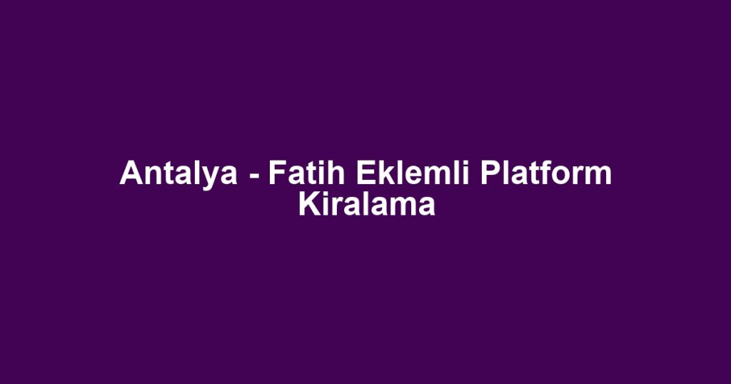 Antalya - Fatih Eklemli Platform Kiralama