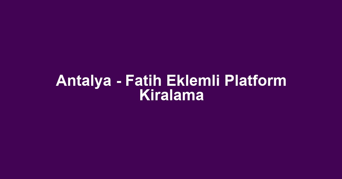 Antalya - Fatih Eklemli Platform Kiralama