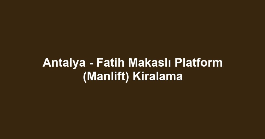 Antalya - Fatih Makaslı Platform (Manlift) Kiralama