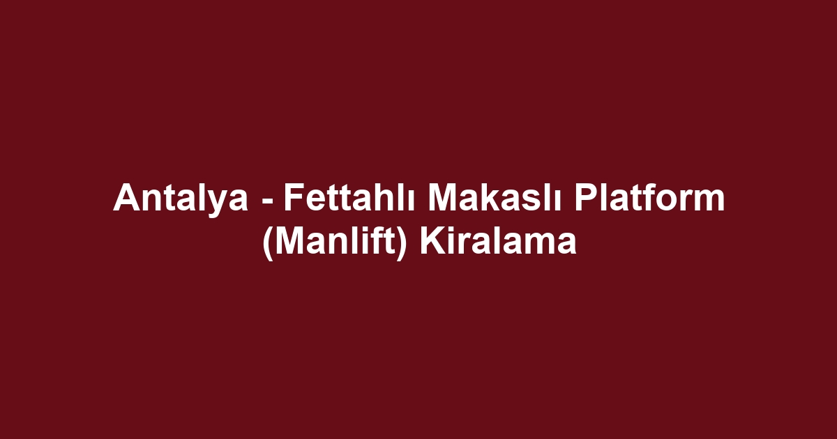 Antalya - Fettahlı Makaslı Platform (Manlift) Kiralama