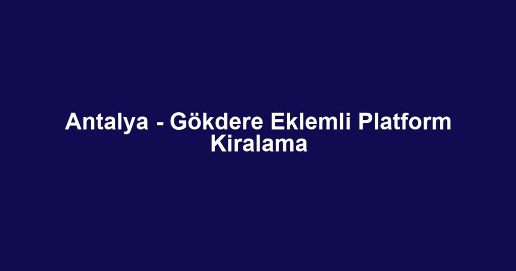 Antalya - Gökdere Eklemli Platform Kiralama