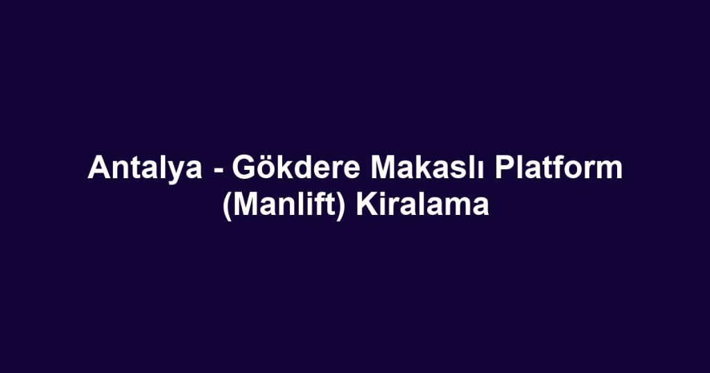 Antalya - Gökdere Makaslı Platform (Manlift) Kiralama