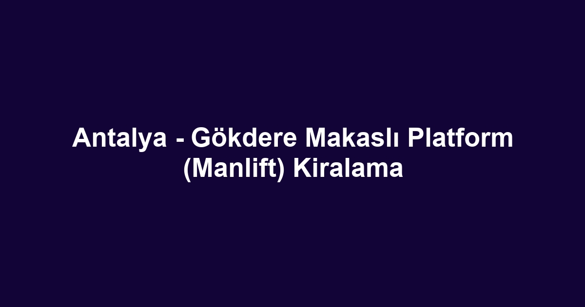 Antalya - Gökdere Makaslı Platform (Manlift) Kiralama