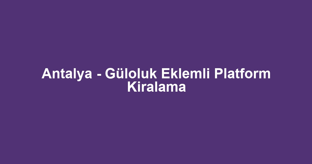 Antalya - Güloluk Eklemli Platform Kiralama