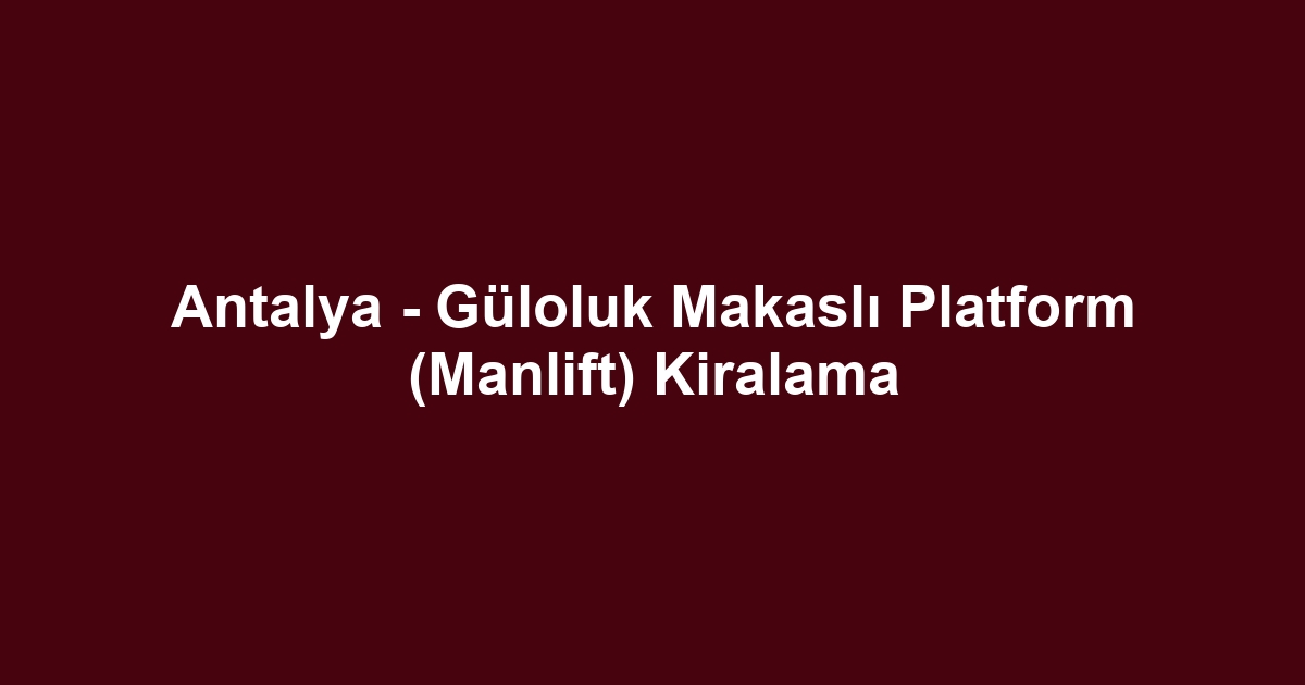 Antalya - Güloluk Makaslı Platform (Manlift) Kiralama