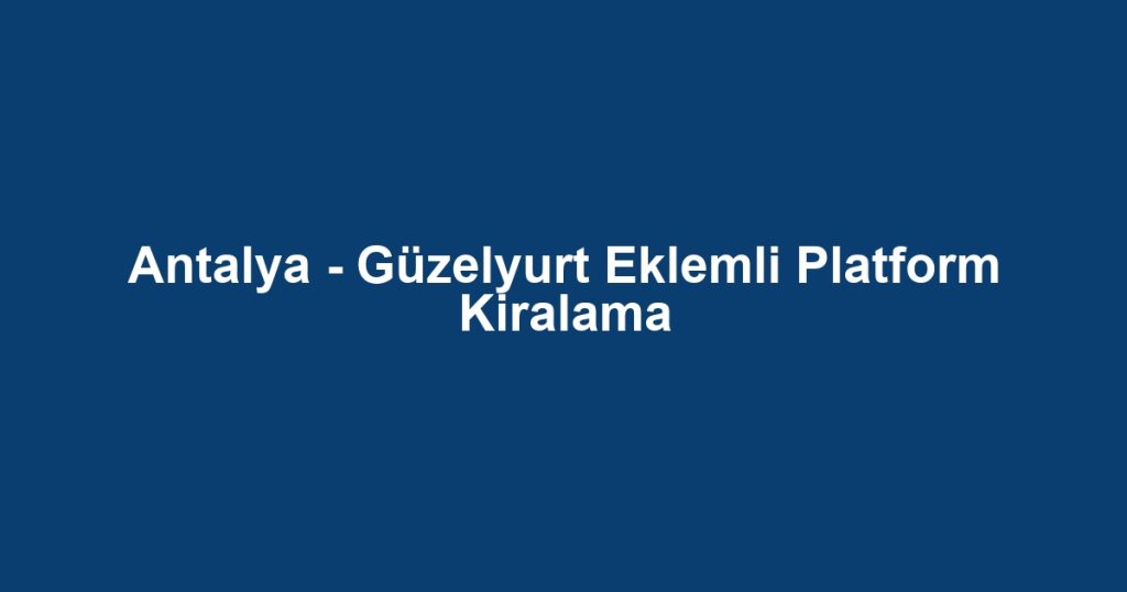 Antalya - Güzelyurt Eklemli Platform Kiralama