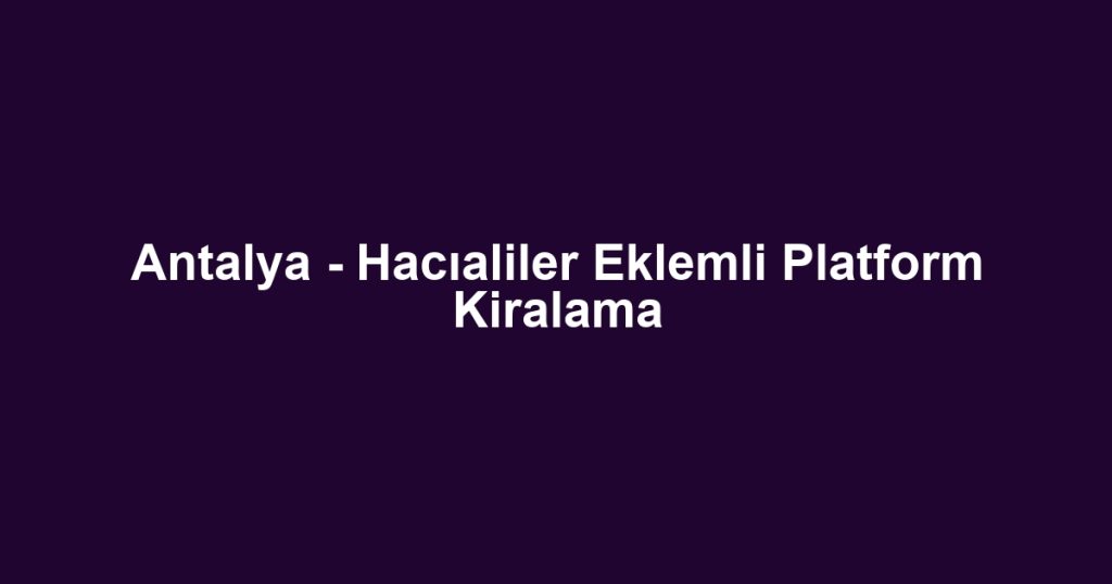 Antalya - Hacıaliler Eklemli Platform Kiralama