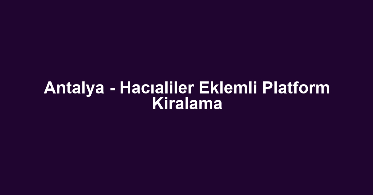 Antalya - Hacıaliler Eklemli Platform Kiralama