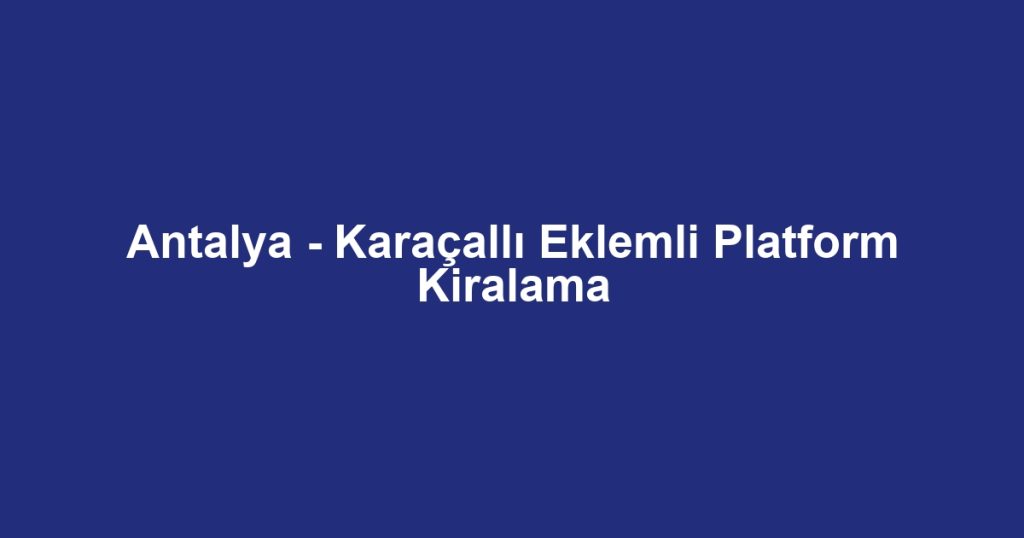 Antalya - Karaçallı Eklemli Platform Kiralama