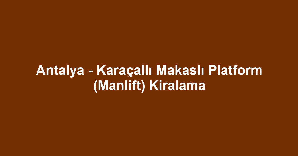 Antalya - Karaçallı Makaslı Platform (Manlift) Kiralama