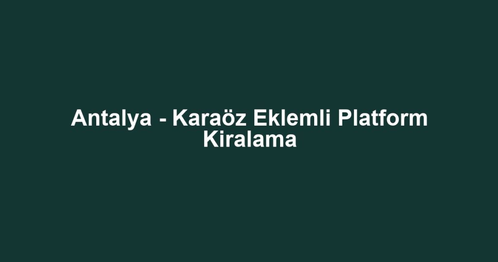 Antalya - Karaöz Eklemli Platform Kiralama