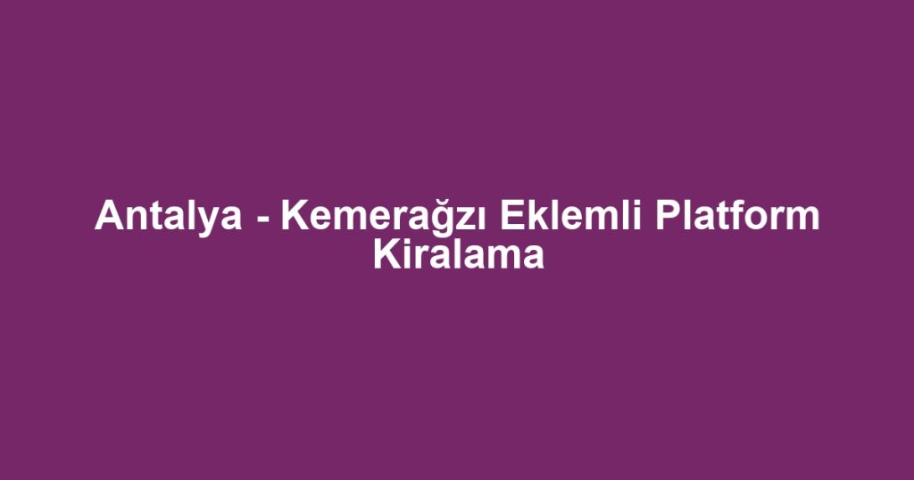 Antalya - Kemerağzı Eklemli Platform Kiralama