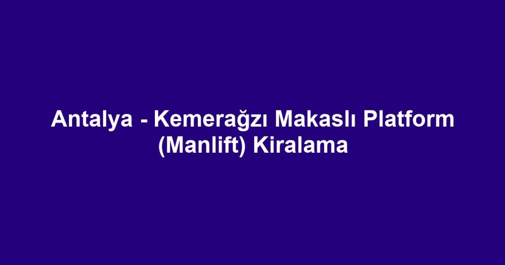 Antalya - Kemerağzı Makaslı Platform (Manlift) Kiralama