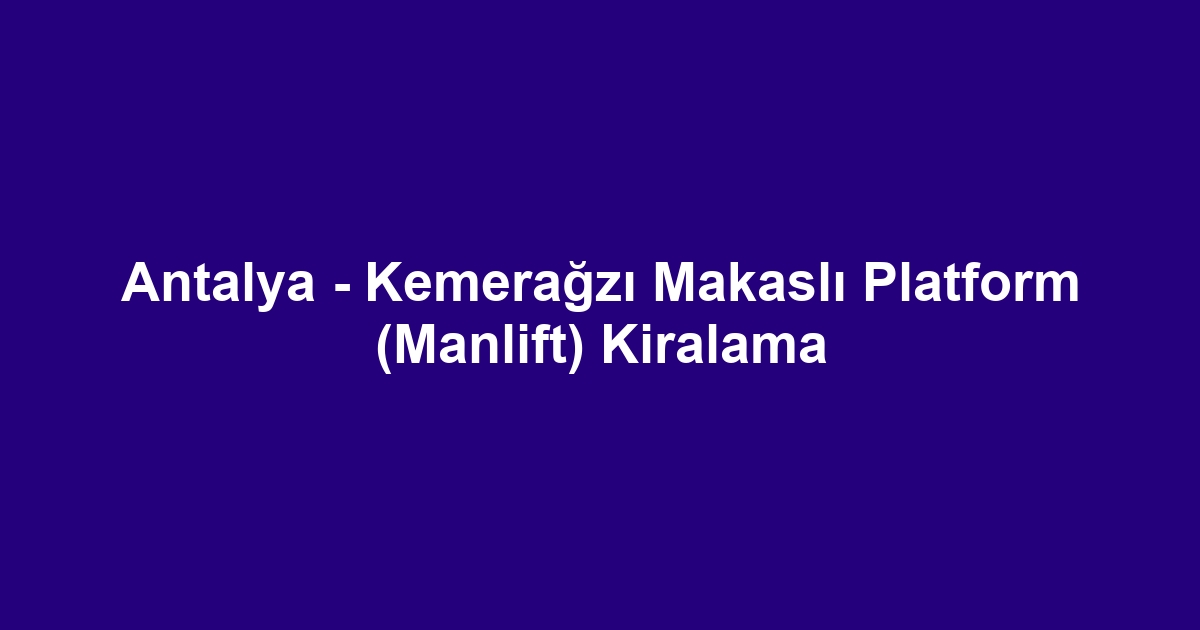 Antalya - Kemerağzı Makaslı Platform (Manlift) Kiralama