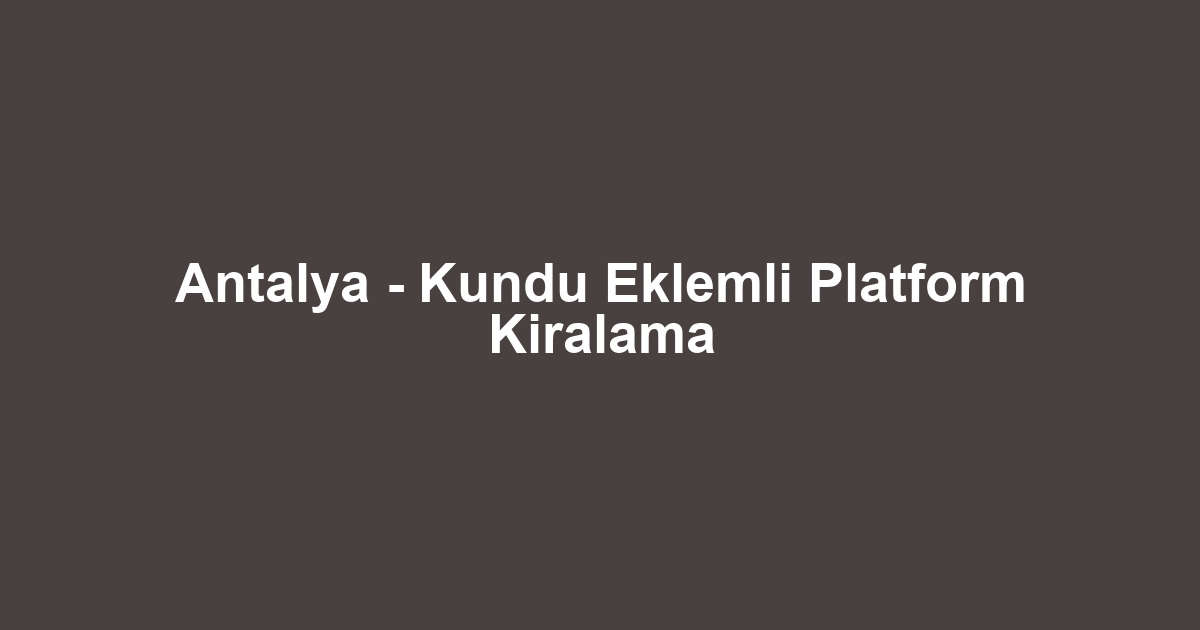 Antalya - Kundu Eklemli Platform Kiralama