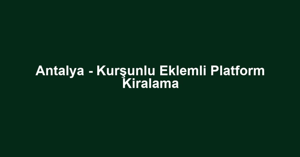 Antalya - Kurşunlu Eklemli Platform Kiralama