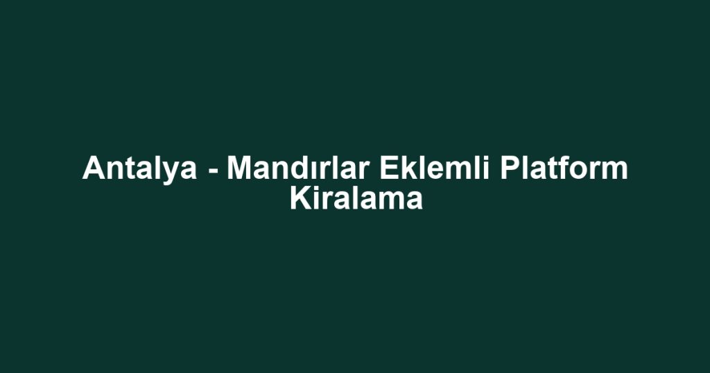 Antalya - Mandırlar Eklemli Platform Kiralama