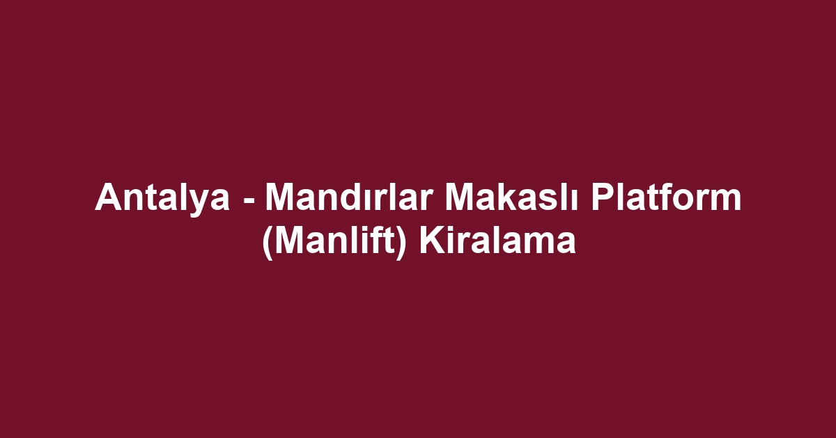 Antalya - Mandırlar Makaslı Platform (Manlift) Kiralama