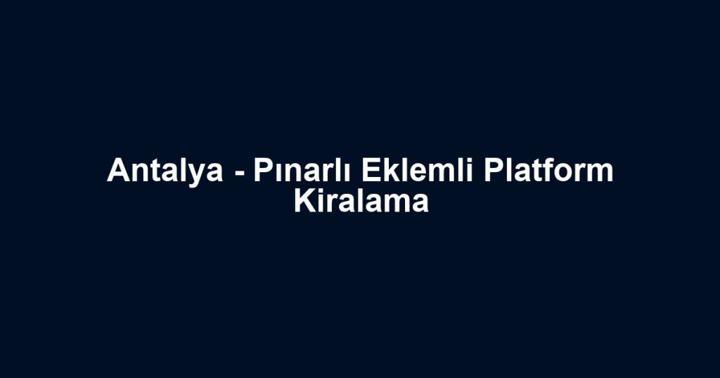 Antalya - Pınarlı Eklemli Platform Kiralama